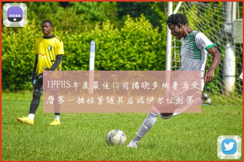 IFFHS年度最佳门将揭晓多纳鲁马荣膺第一裤袜紧随其后诺伊尔位列第四大马丁第七名