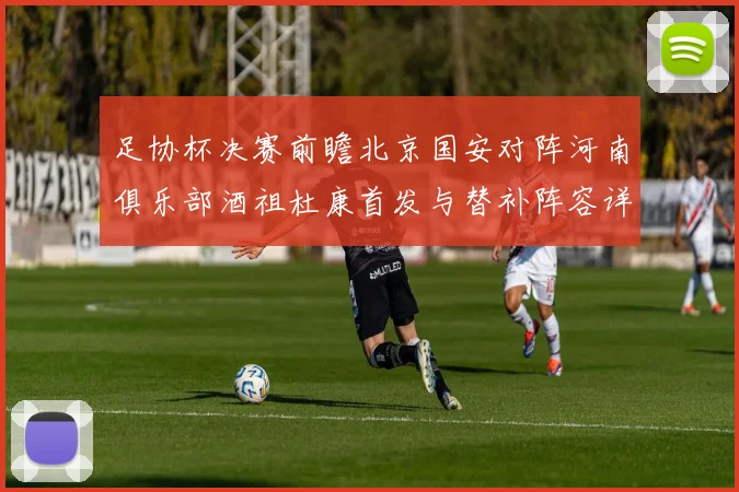 足协杯决赛前瞻北京国安对阵河南俱乐部酒祖杜康首发与替补阵容详解