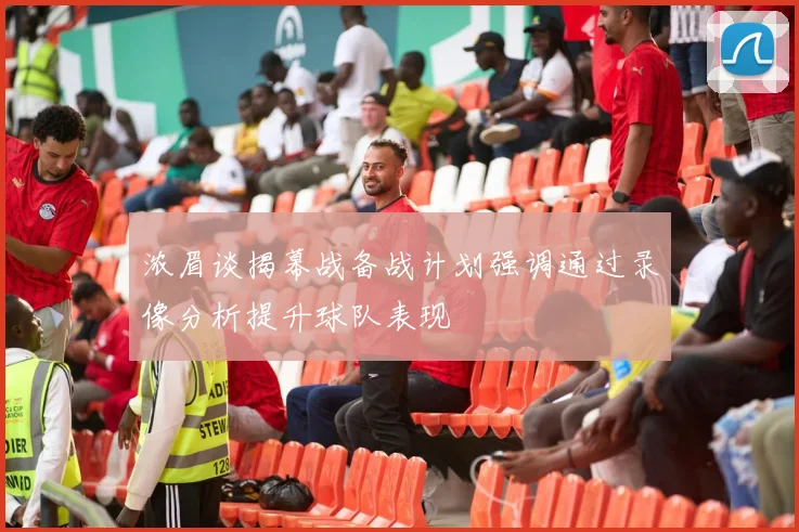 浓眉谈揭幕战备战计划强调通过录像分析提升球队表现