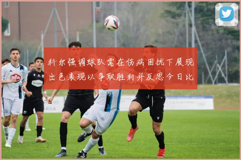科尔强调球队需在伤病困扰下展现出色表现以争取胜利并反思今日比赛表现不佳
