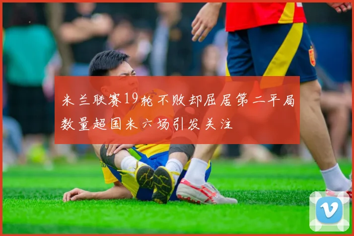 米兰联赛19轮不败却屈居第二平局数量超国米六场引发关注