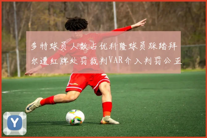 多特球员人数占优科隆球员踩踏拜尔遭红牌处罚裁判VAR介入判罚公正