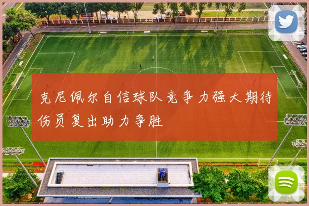 克尼佩尔自信球队竞争力强大期待伤员复出助力争胜