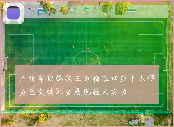 杰伦布朗弧顶三分精准回应个人得分已突破30分展现强大实力