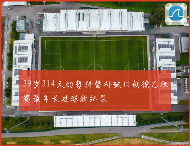 39岁314天的哲科替补破门创德乙联赛最年长进球新纪录